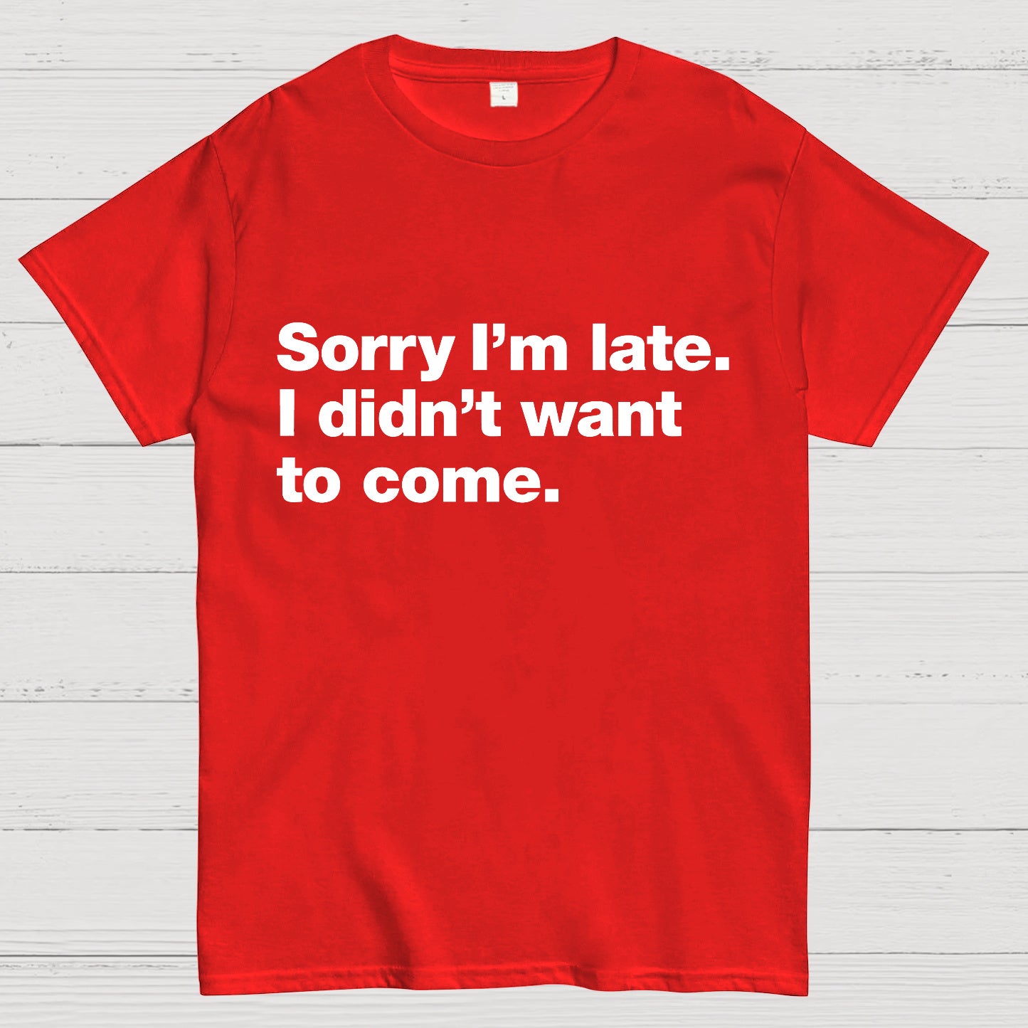 Sorry I'm Late I Didn't Want To Come T-shirt