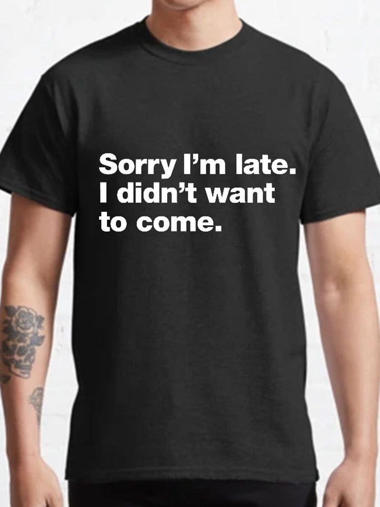 Sorry I'm Late I Didn't Want To Come T-shirt