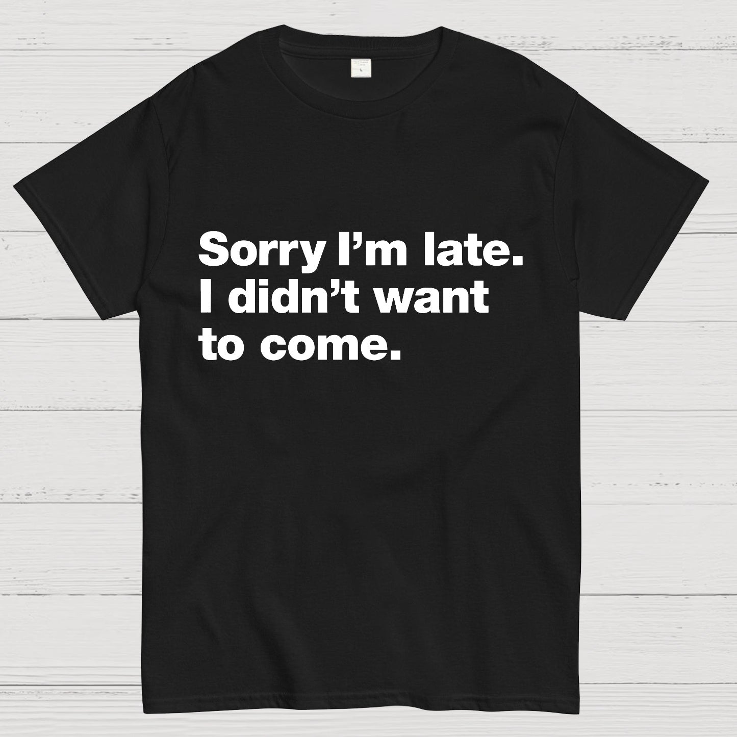 Sorry I'm Late I Didn't Want To Come T-shirt