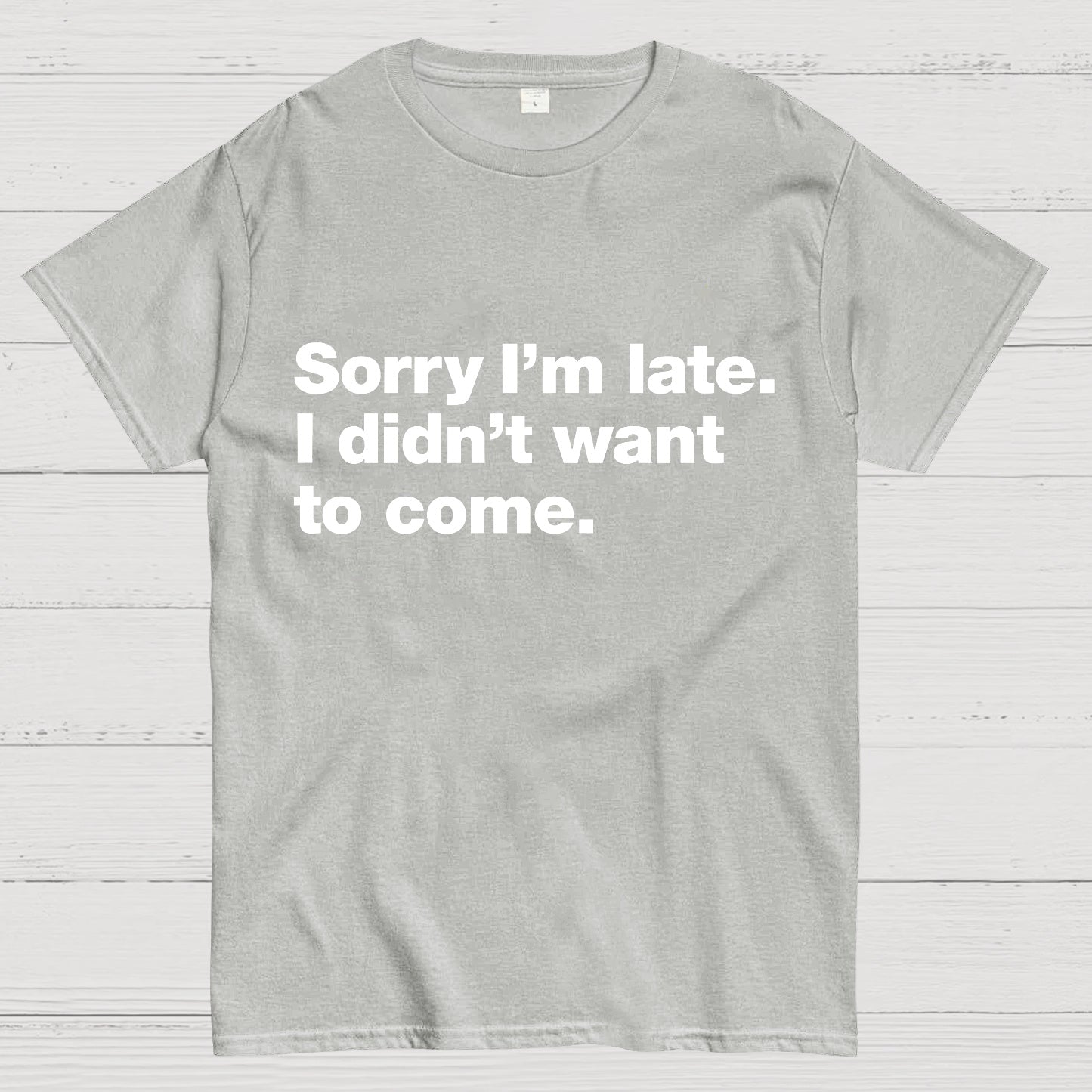Sorry I'm Late I Didn't Want To Come T-shirt
