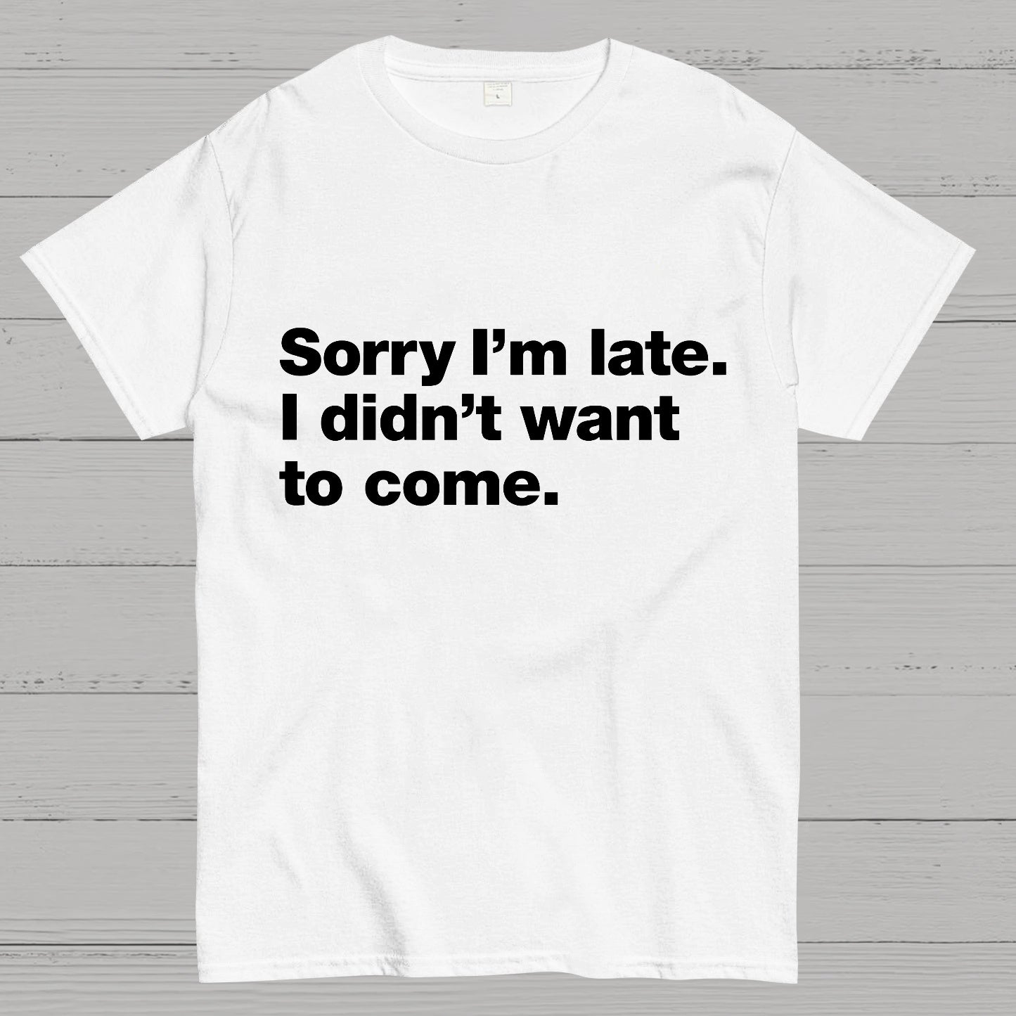 Sorry I'm Late I Didn't Want To Come T-shirt